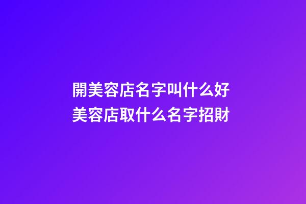 開美容店名字叫什么好 美容店取什么名字招財